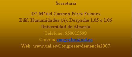 Cuadro de texto: Secretara  D. M del Carmen Prez FuentesEdif. Humanidades (A). Despacho 1.05 o 1.06Universidad de AlmeraTelfono: 950015598Correo: congralm@ual.esWeb: www.ual.es/Congresos/demencia2007