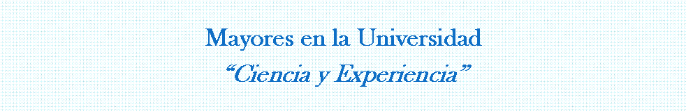 Cuadro de texto: Mayores en la UniversidadCiencia y Experiencia