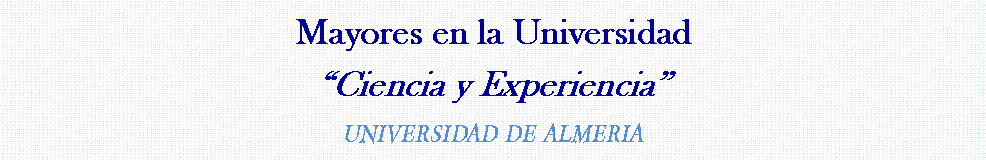 Cuadro de texto: Mayores en la Universidad�Ciencia y Experiencia�UNIVERSIDAD DE ALMERIA
