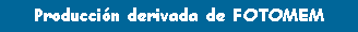 Cuadro de texto: Produccin derivada de FOTOMEM