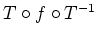 $ T\circ f\circ T^{-1}$