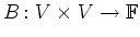 $\displaystyle B\colon V\times V \rightarrow \mathbb{F}$