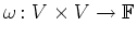 $\displaystyle \omega\colon V\times V\rightarrow \mathbb{F}$