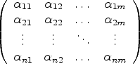 $\displaystyle \left (
\begin{array}{cccc}
\alpha_{11} & \alpha_{12} & \dots & \...
...\vdots \\
\alpha_{n1} & \alpha_{n2} & \dots & \alpha_{nm}
\end{array}\right )
$