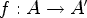 $ f:A\rightarrow A'$