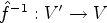 $ \hat
f^{-1}:V'\rightarrow V$