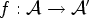 $ f:{\mathcal{A}}\rightarrow {\mathcal{A}}'$