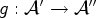 $ g:{\mathcal{A}}'\rightarrow
{\mathcal{A}}''$