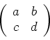 \begin{displaymath}
\left (
\begin{array}{cc}
a & b\\
c & d
\end{array}\right )
\end{displaymath}