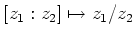$\displaystyle [z_1:z_2]\mapsto z_1/z_2
$