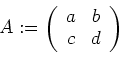 \begin{displaymath}
A:= \left (
\begin{array}{cc}
a& b\\
c& d
\end{array}\right )
\end{displaymath}