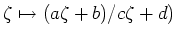 $ \zeta\mapsto (a\zeta+b)/c\zeta+d)$