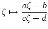 $\displaystyle \zeta\mapsto \frac{a\zeta+b}{c\zeta+d}
$