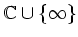 $ \mathbb{C}\cup\{\infty\}$