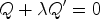 $\displaystyle Q+\lambda Q'=0
$