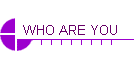WHO ARE YOU